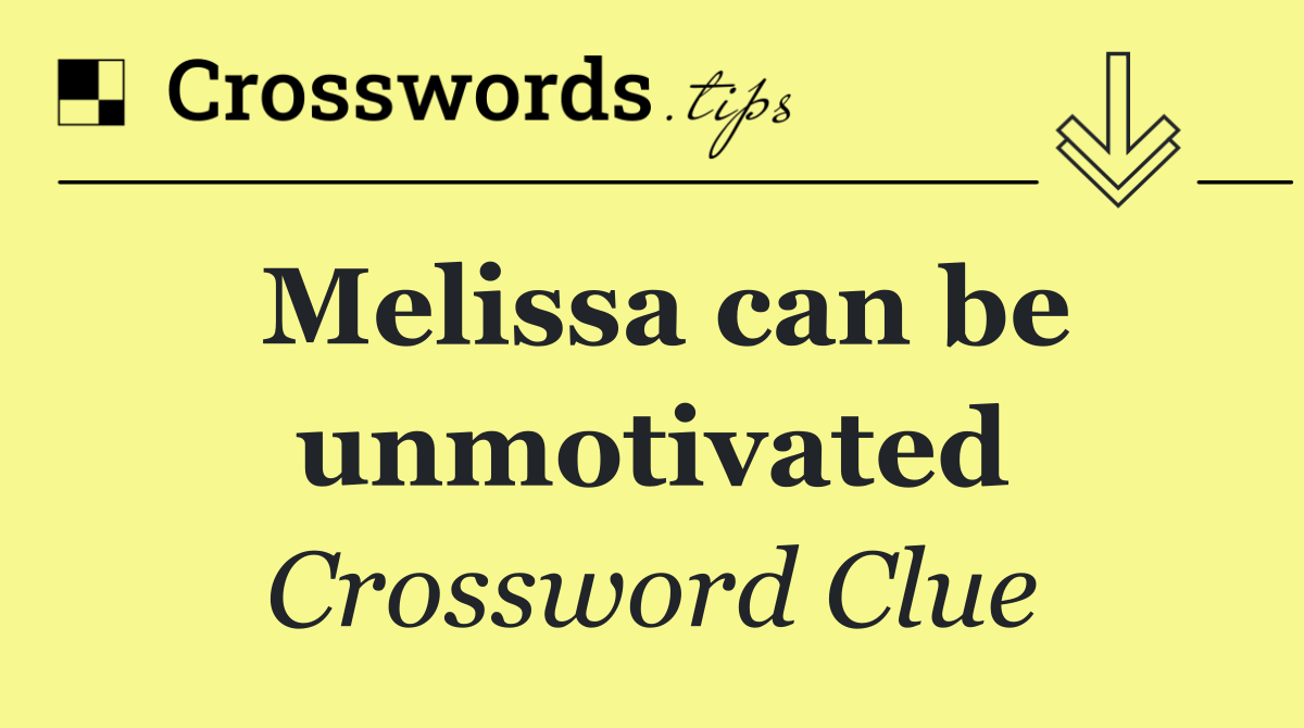 Melissa can be unmotivated