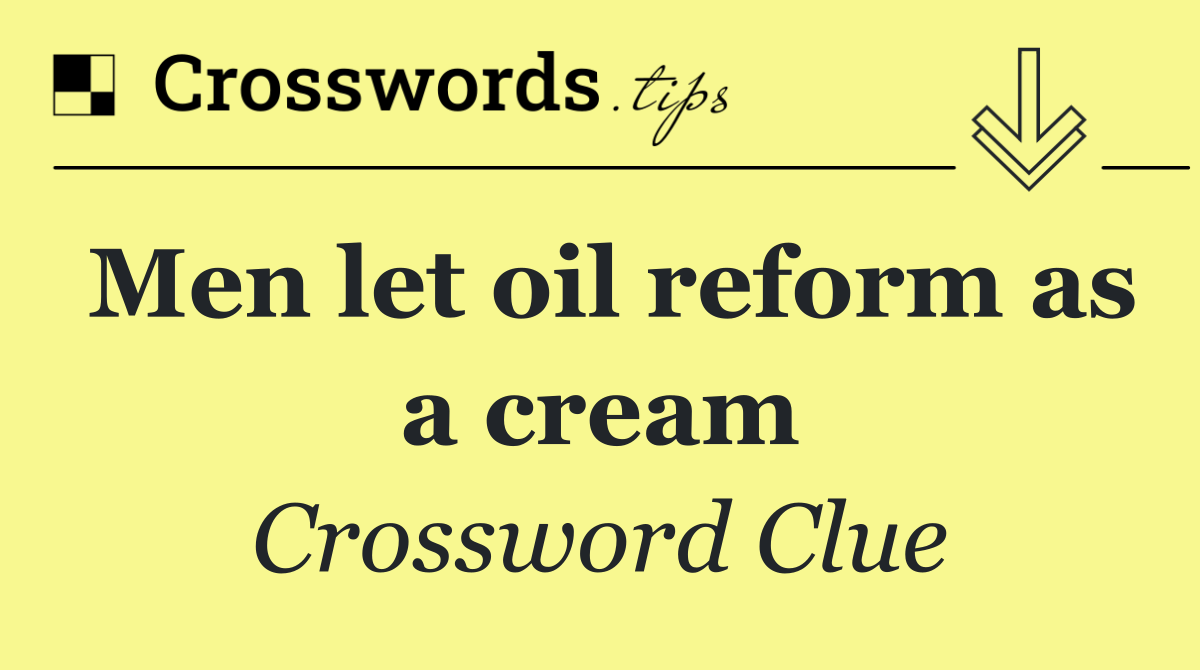 Men let oil reform as a cream