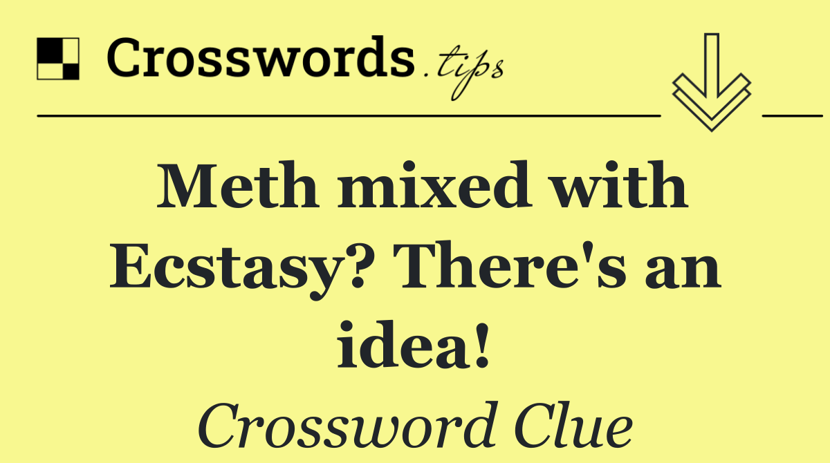 Meth mixed with Ecstasy? There's an idea!