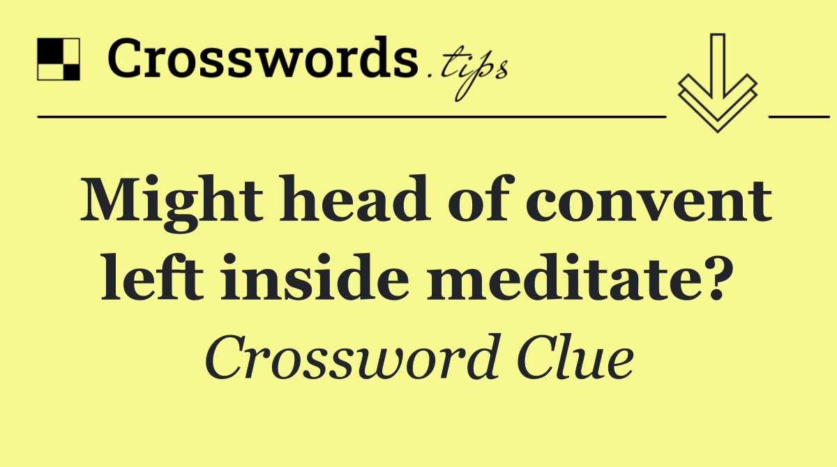 Might head of convent left inside meditate?