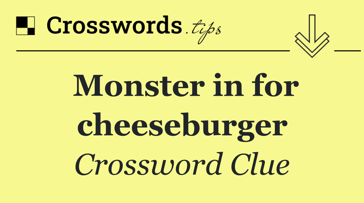 Monster in for cheeseburger