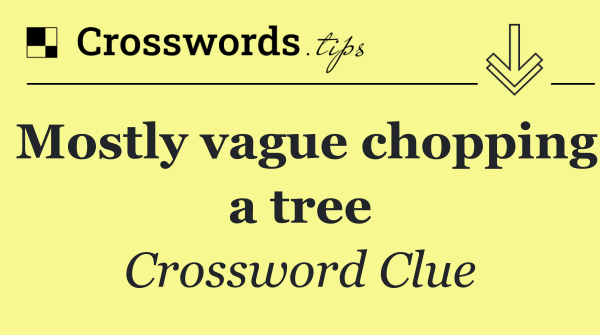 Mostly vague chopping a tree