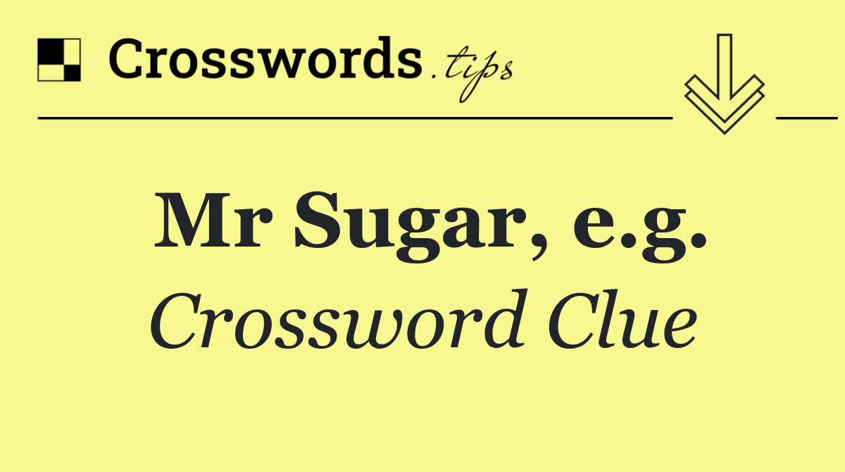 Mr Sugar, e.g.