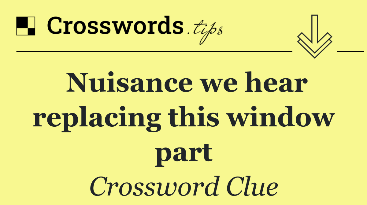 Nuisance we hear replacing this window part
