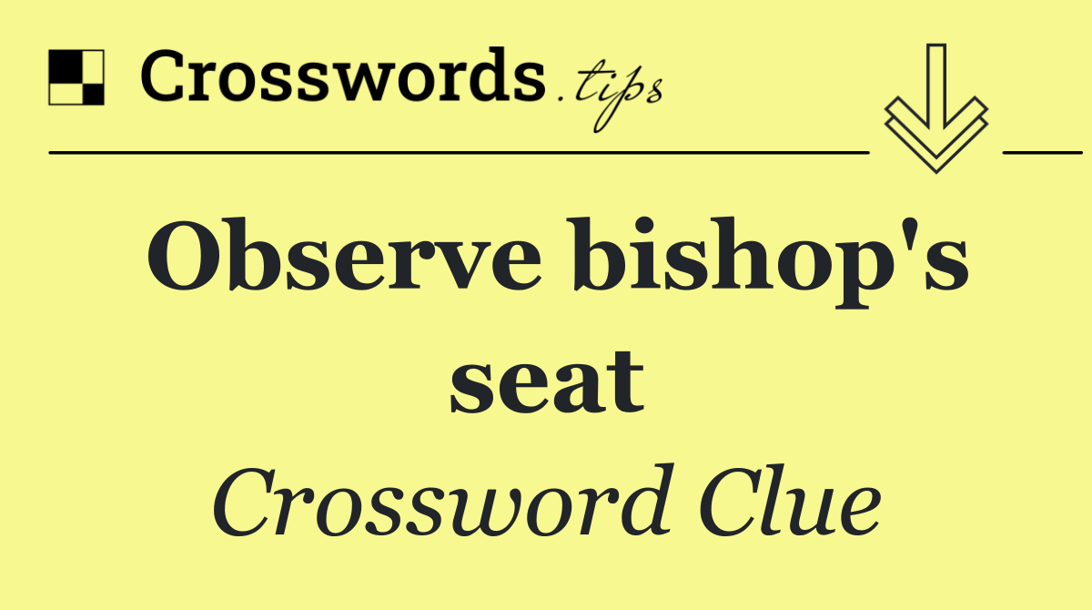 Observe bishop's seat