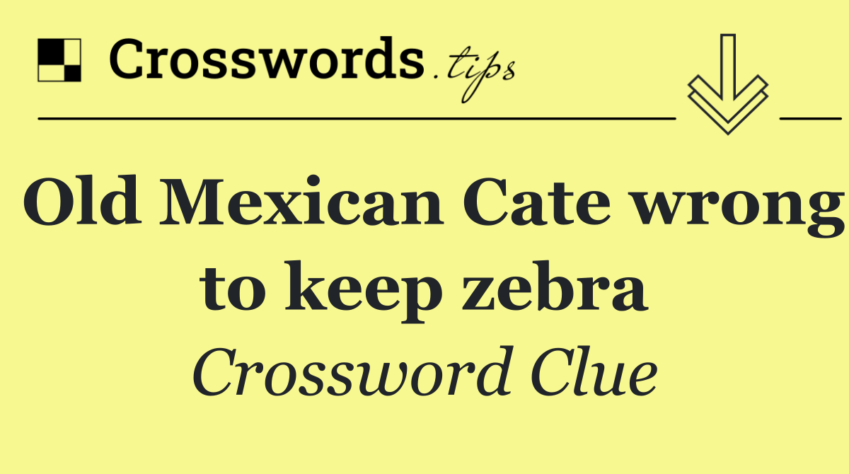 Old Mexican Cate wrong to keep zebra