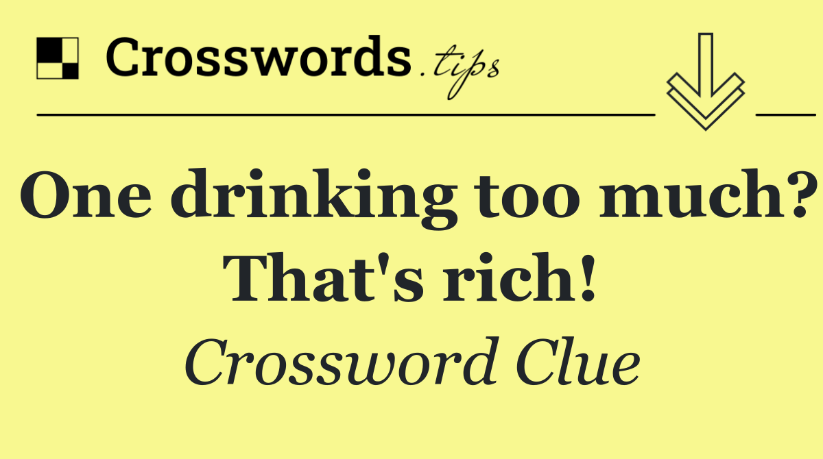 One drinking too much? That's rich!