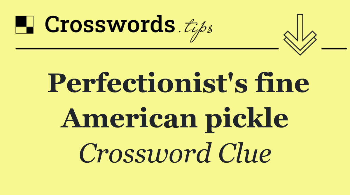 Perfectionist's fine American pickle