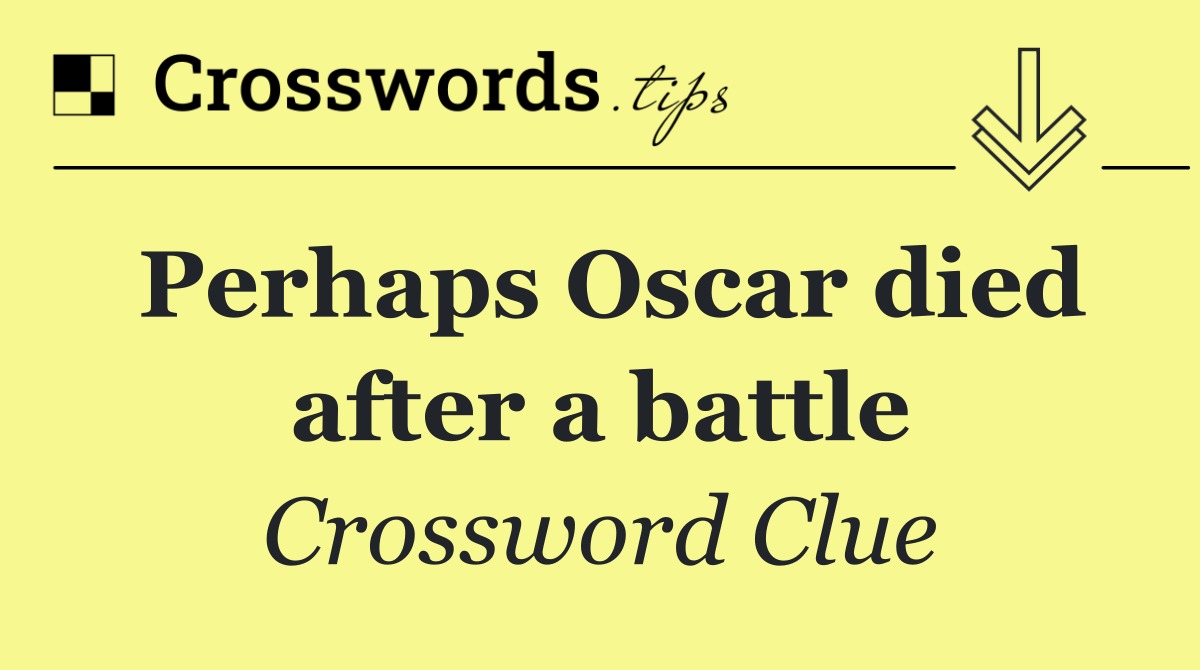 Perhaps Oscar died after a battle