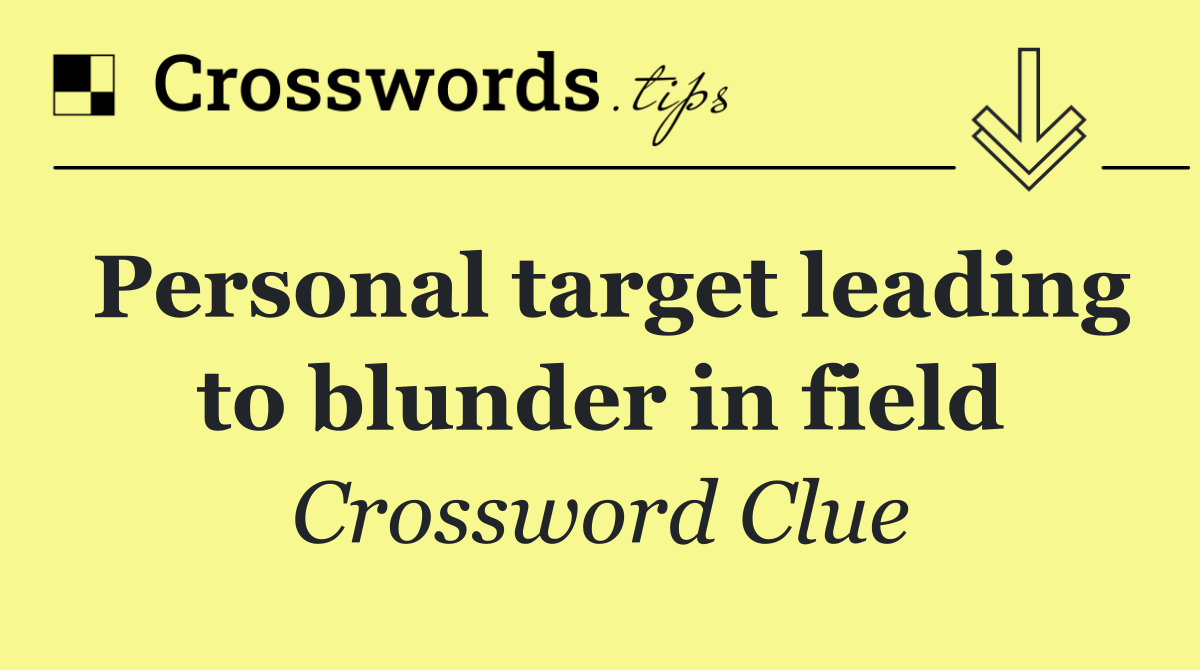 Personal target leading to blunder in field