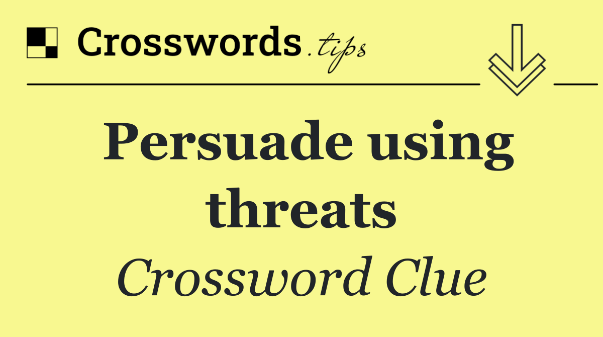 Persuade using threats