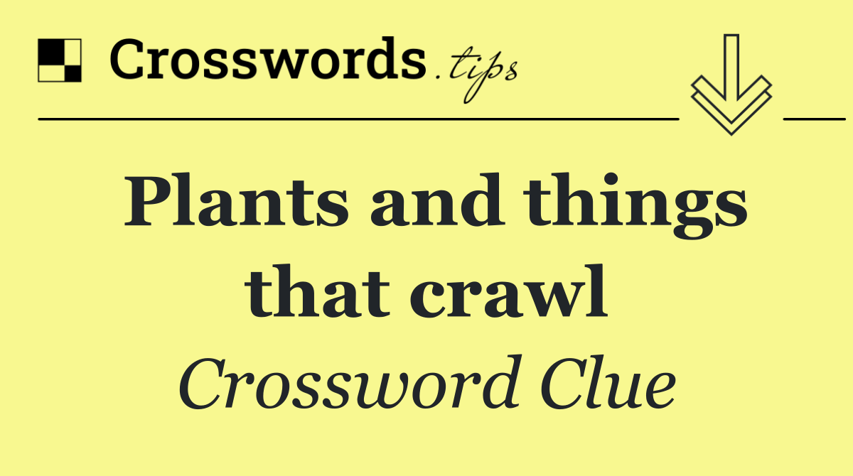 Plants and things that crawl