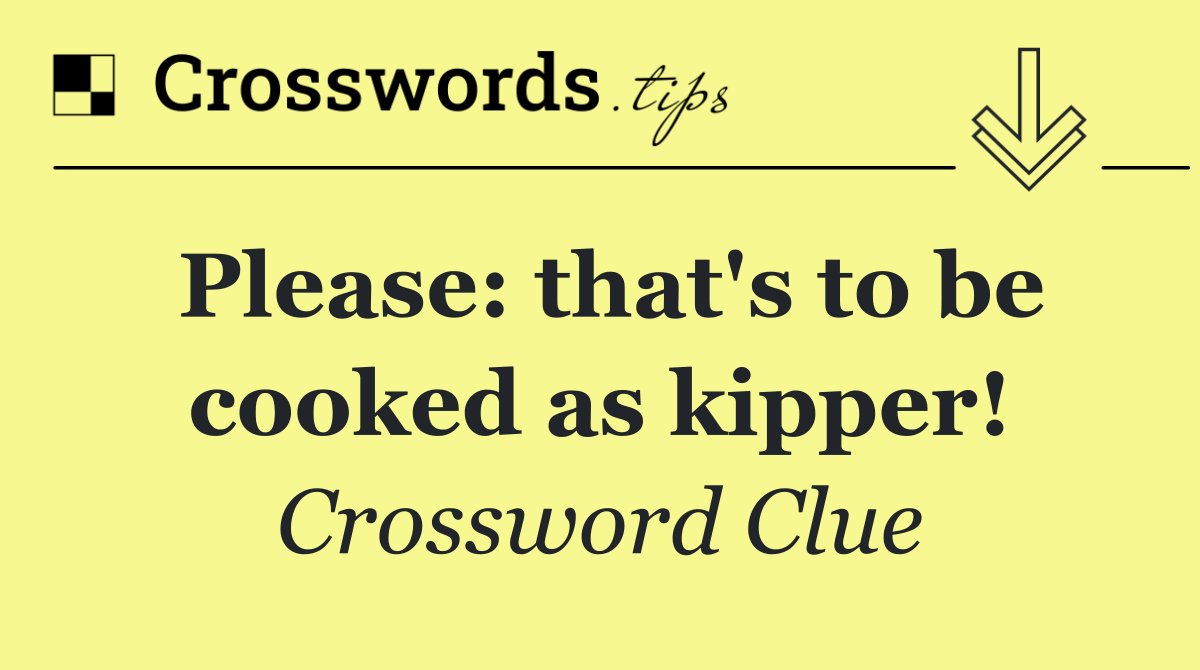 Please: that's to be cooked as kipper!