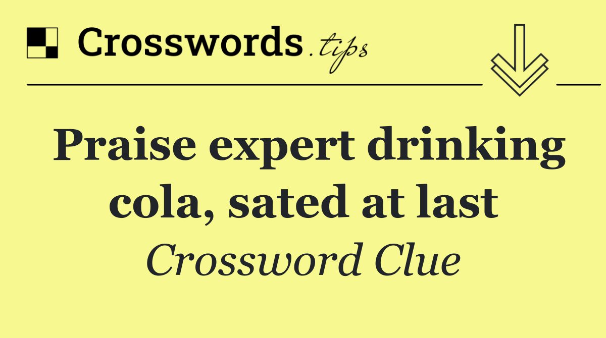 Praise expert drinking cola, sated at last