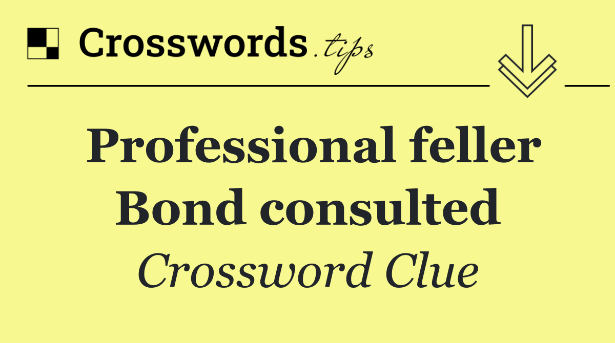 Professional feller Bond consulted