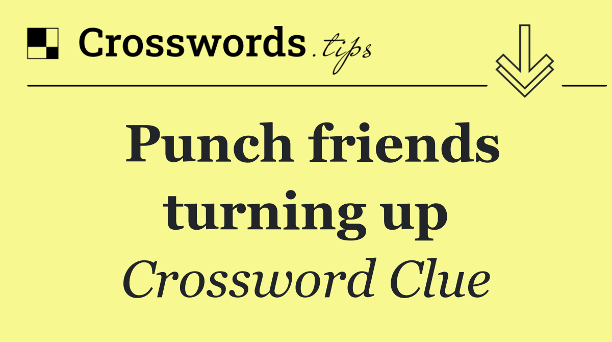 Punch friends turning up