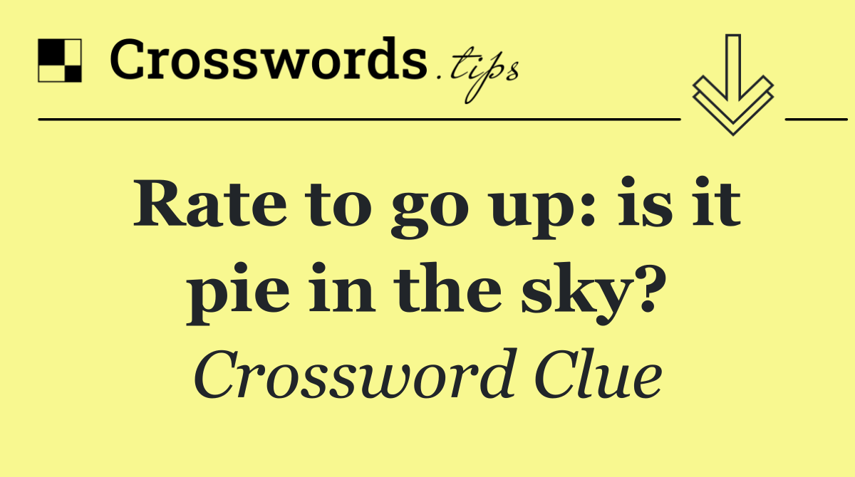 Rate to go up: is it pie in the sky?