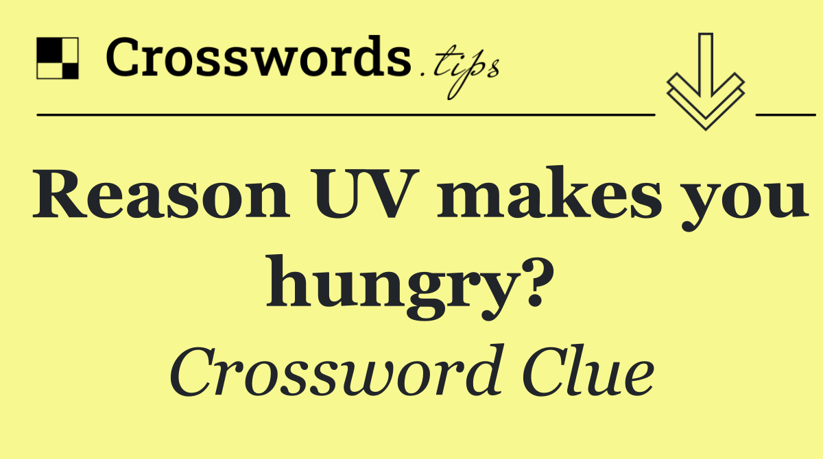 Reason UV makes you hungry?