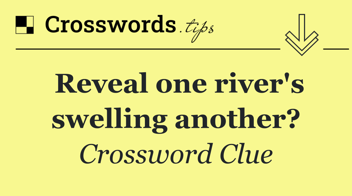 Reveal one river's swelling another?