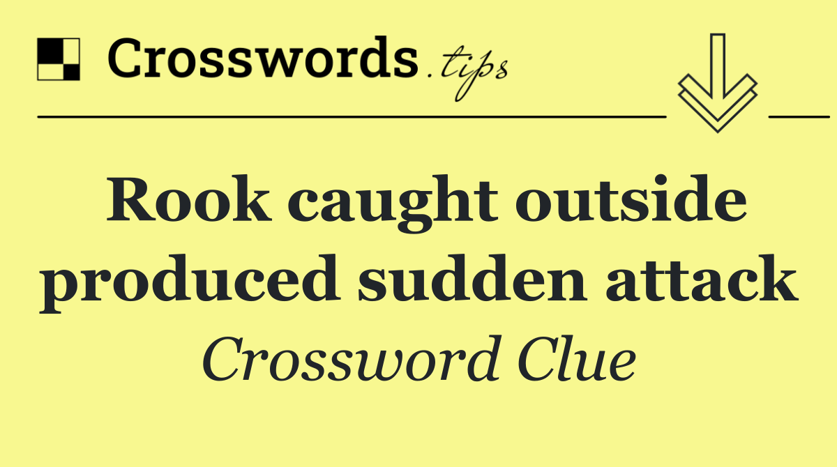 Rook caught outside produced sudden attack