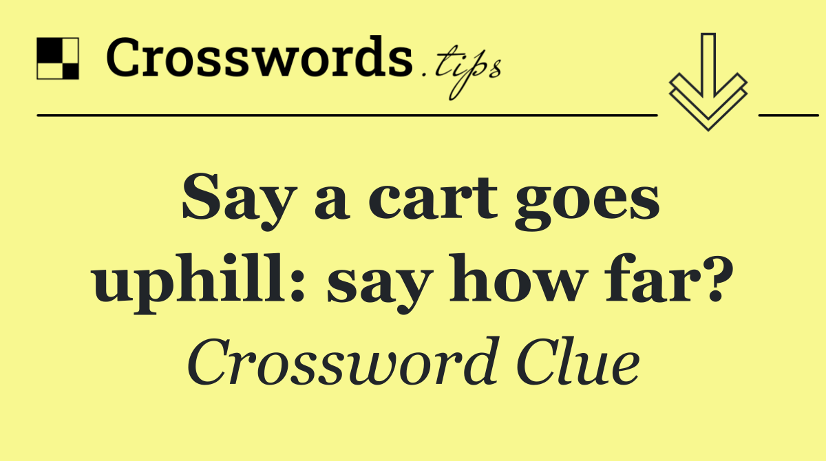 Say a cart goes uphill: say how far?