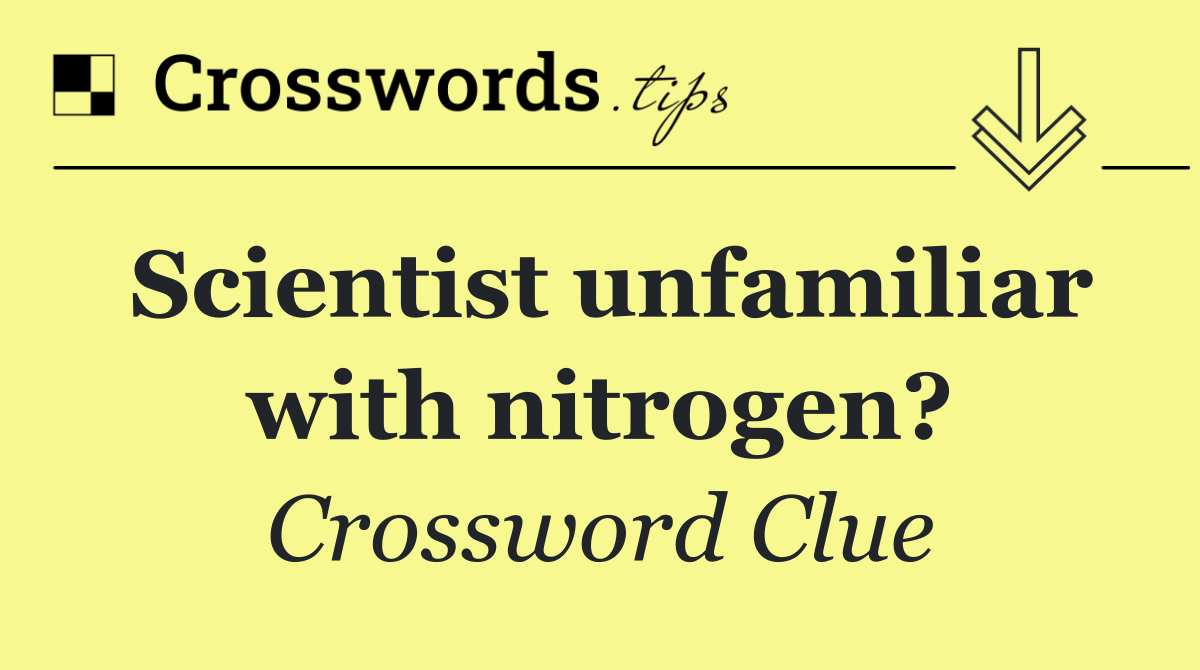 Scientist unfamiliar with nitrogen?