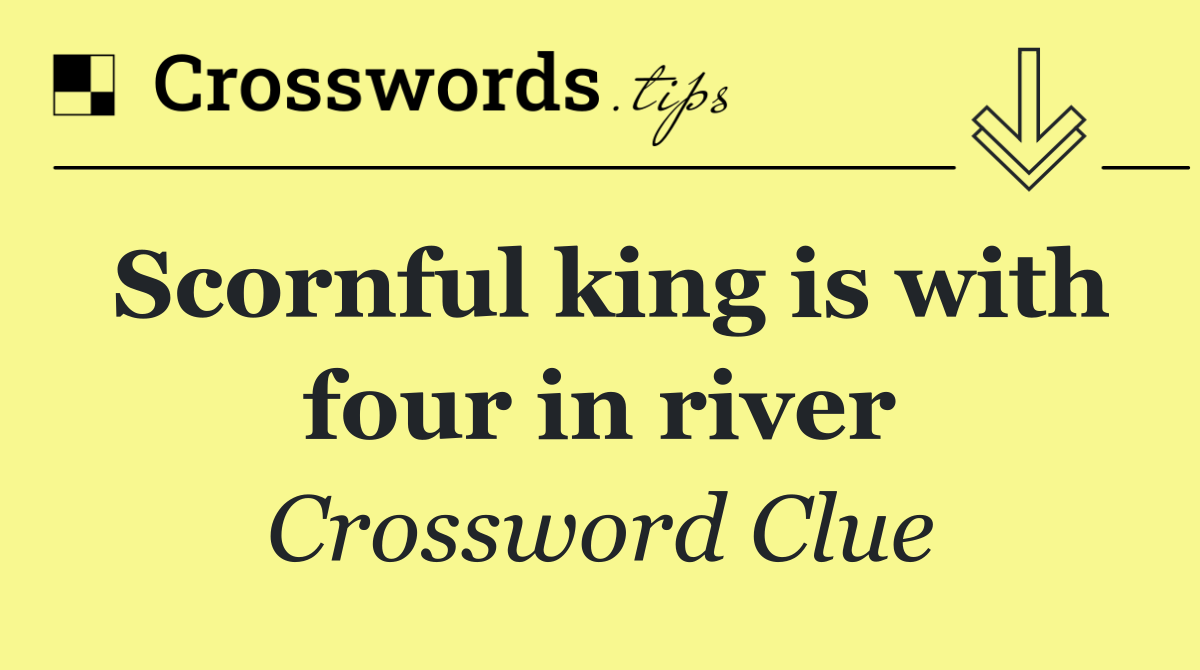 Scornful king is with four in river