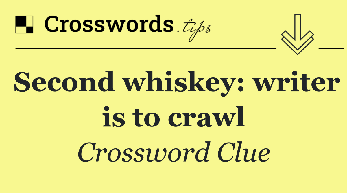 Second whiskey: writer is to crawl