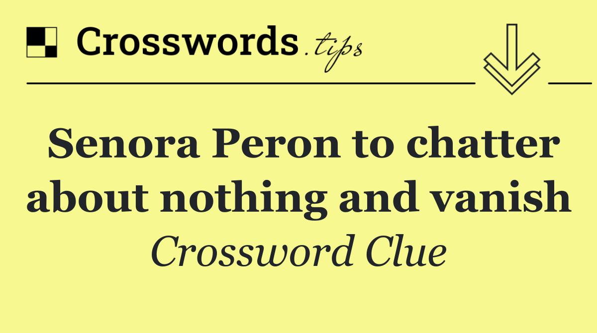 Senora Peron to chatter about nothing and vanish