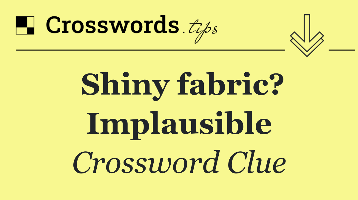 Shiny fabric? Implausible