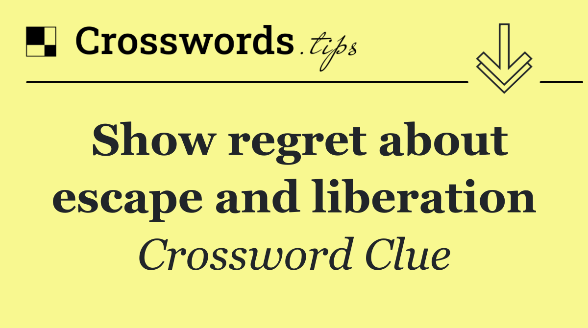 Show regret about escape and liberation