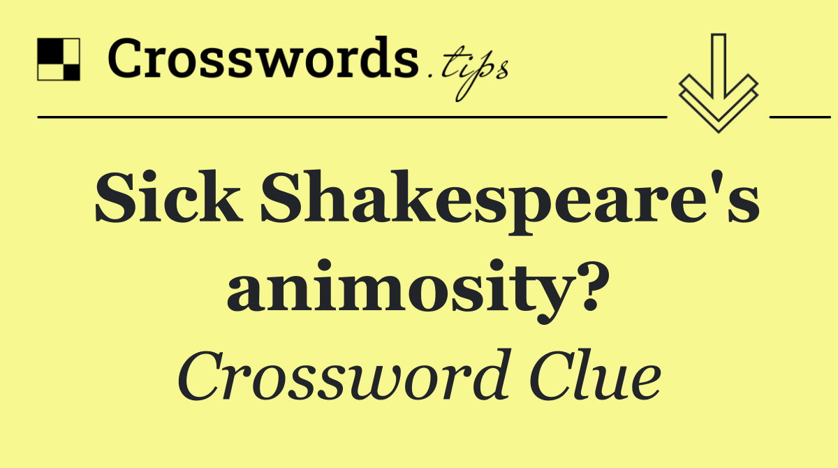 Sick Shakespeare's animosity?