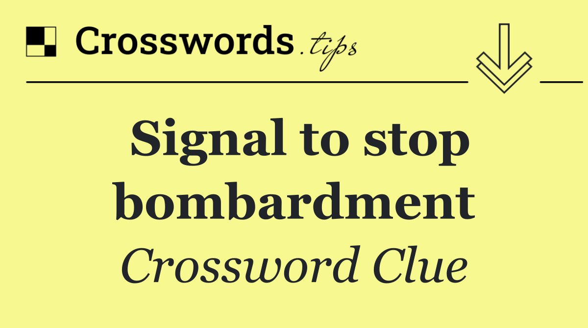 Signal to stop bombardment