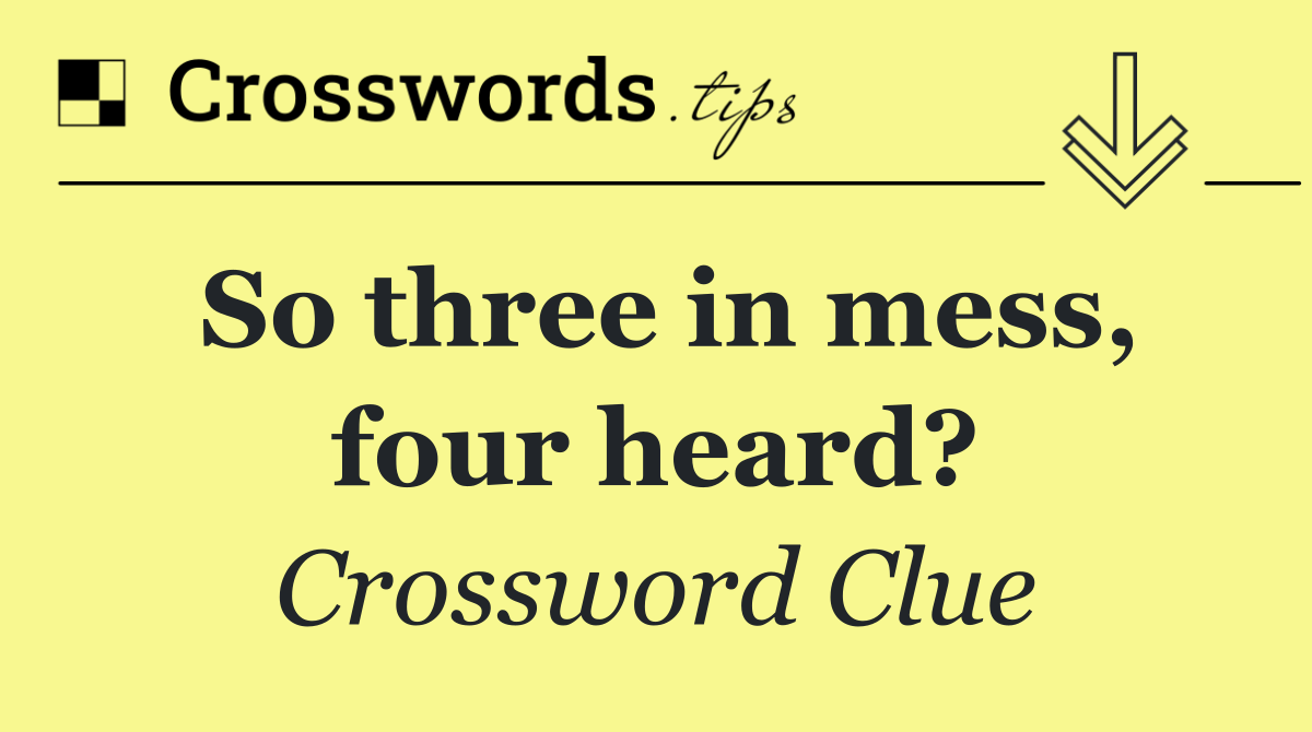 So three in mess, four heard?