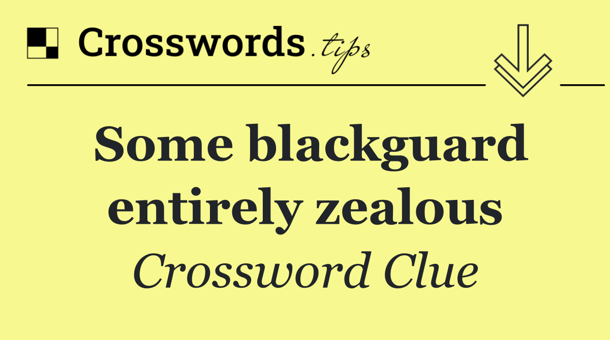 Some blackguard entirely zealous