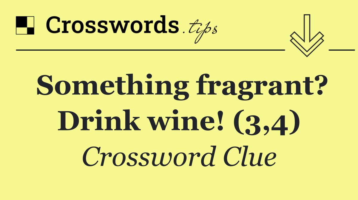 Something fragrant? Drink wine! (3,4)