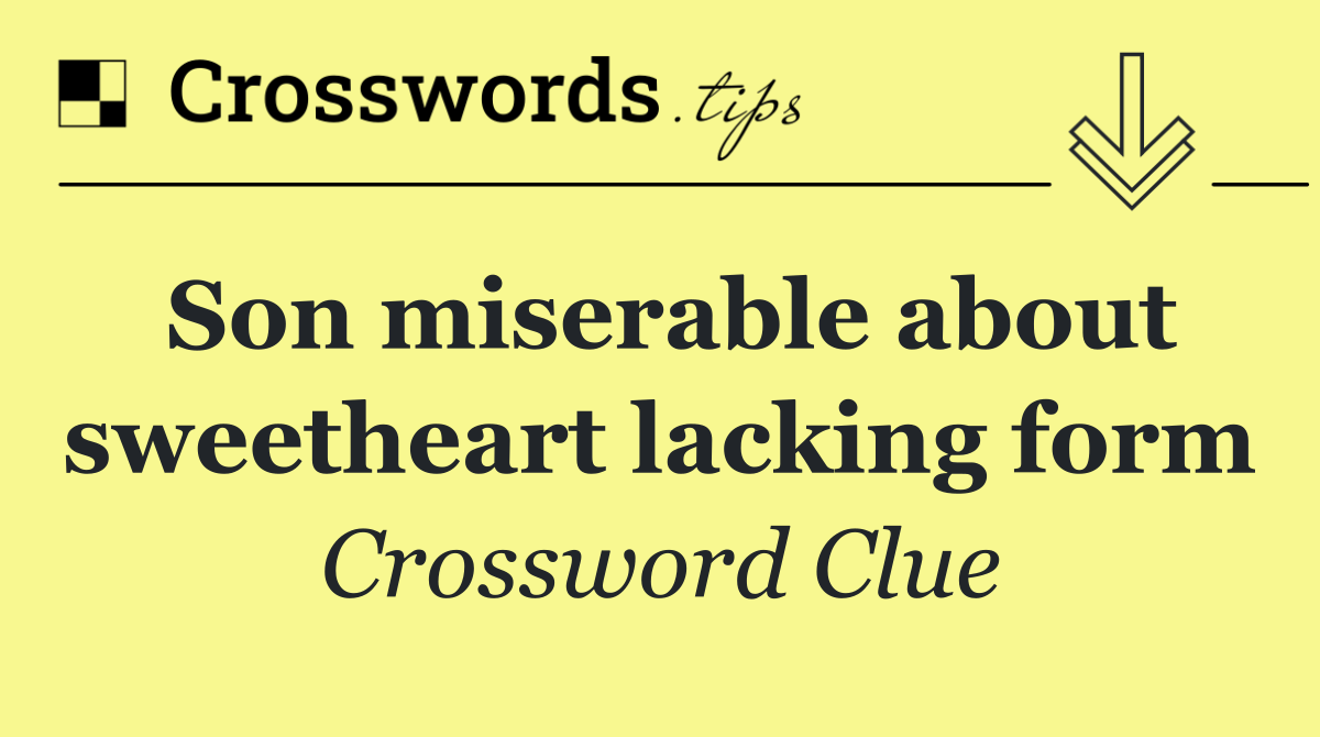 Son miserable about sweetheart lacking form