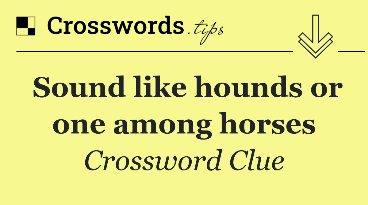 Sound like hounds or one among horses