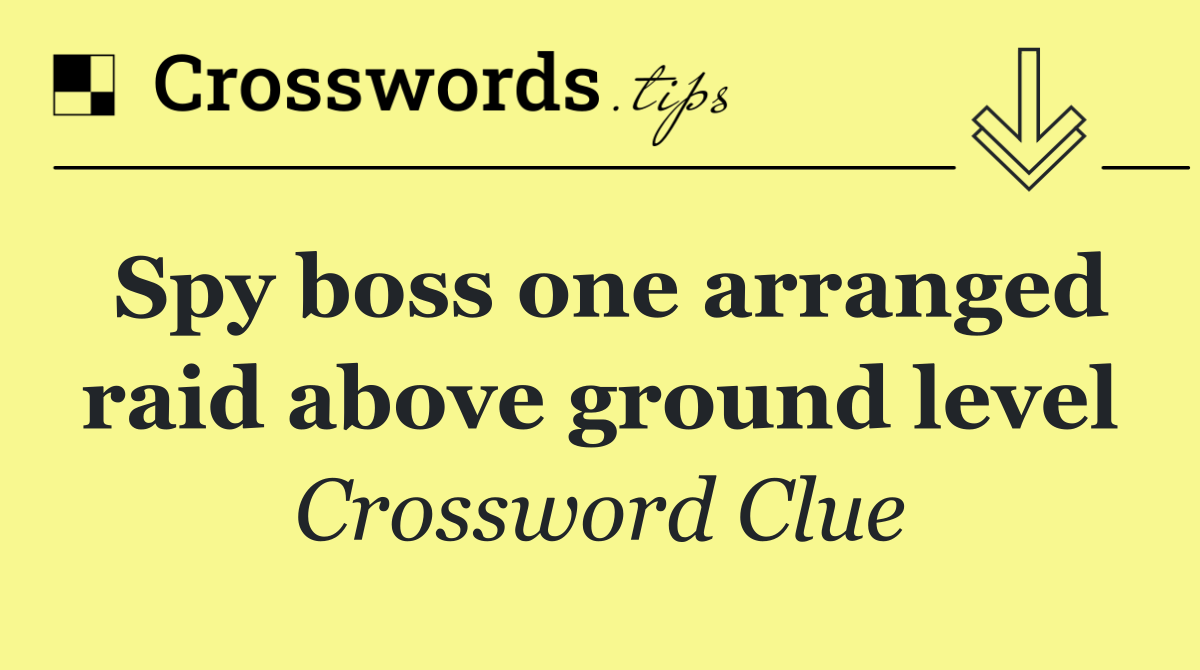 Spy boss one arranged raid above ground level