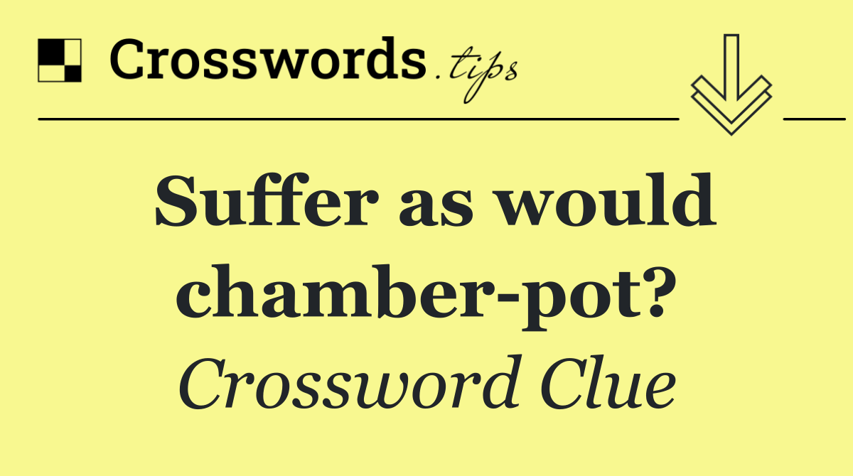 Suffer as would chamber pot?