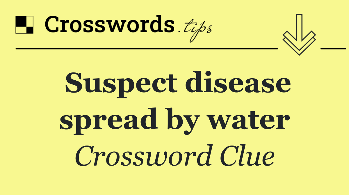 Suspect disease spread by water