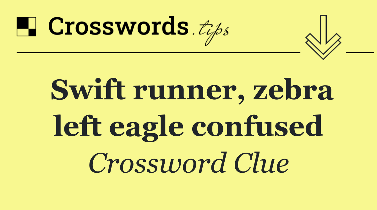 Swift runner, zebra left eagle confused