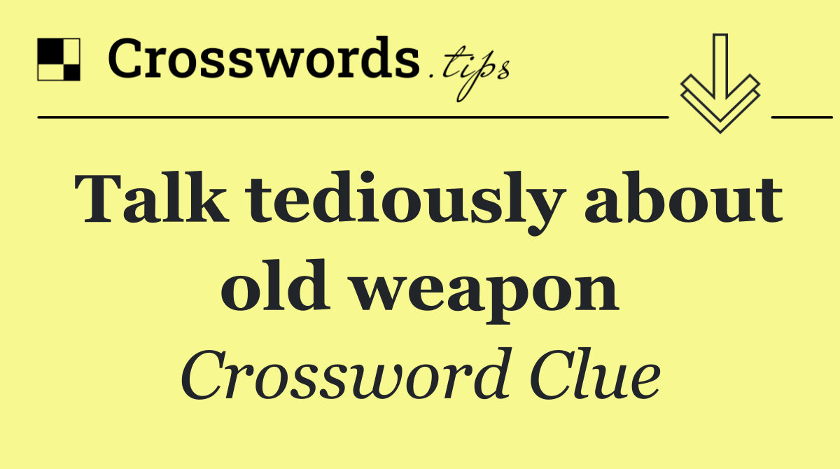 Talk tediously about old weapon