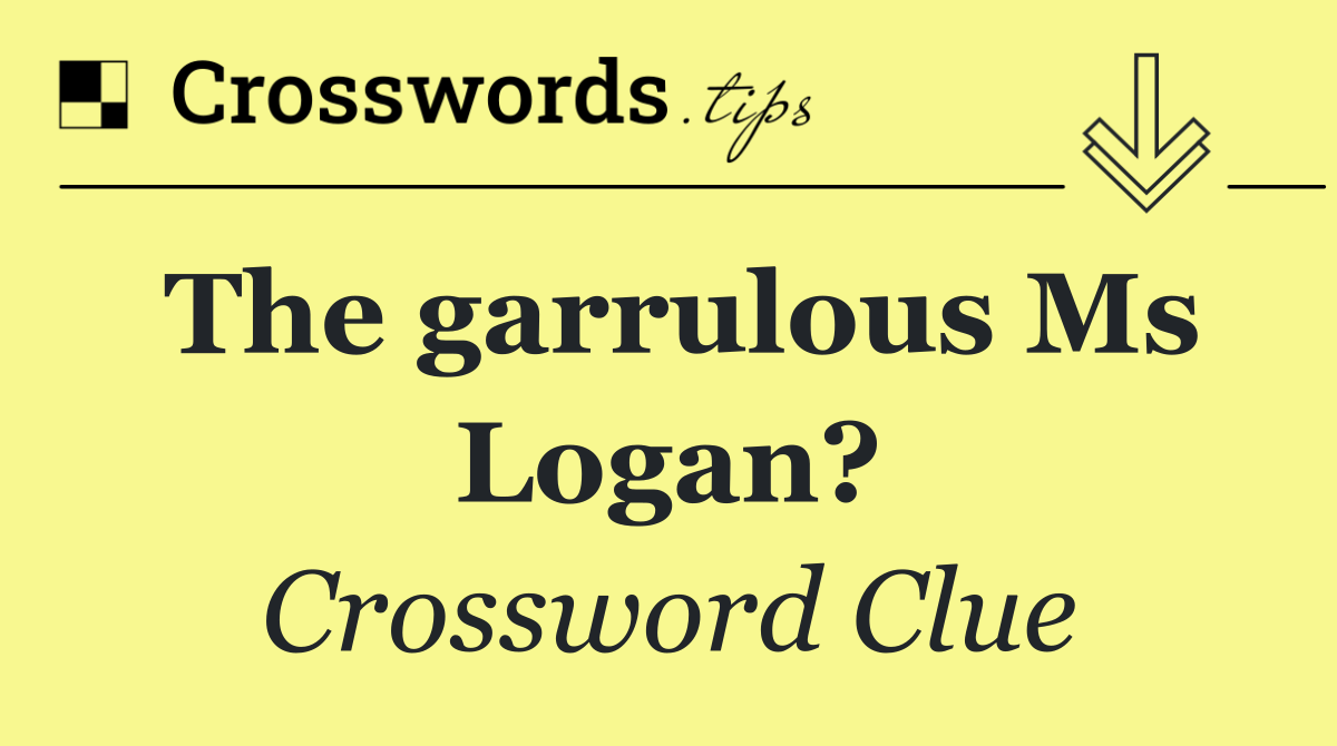 The garrulous Ms Logan?