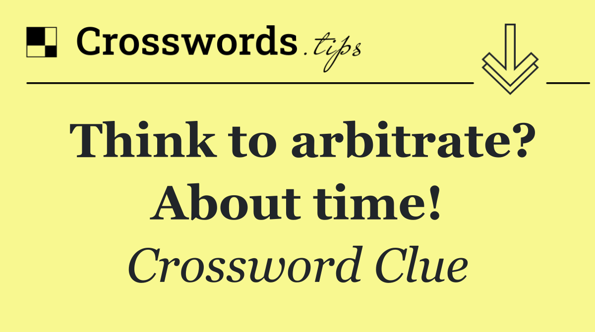 Think to arbitrate? About time!