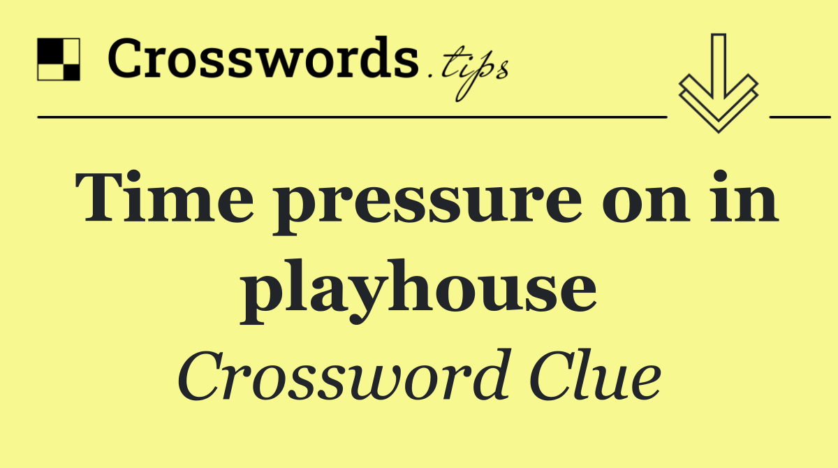 Time pressure on in playhouse