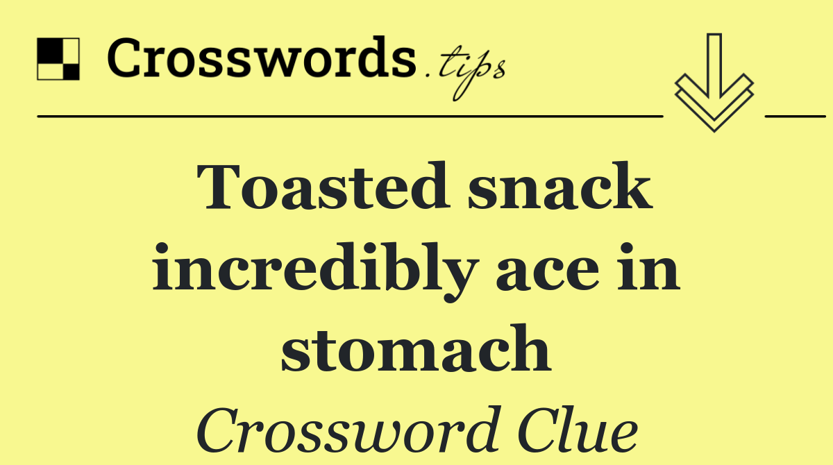 Toasted snack incredibly ace in stomach