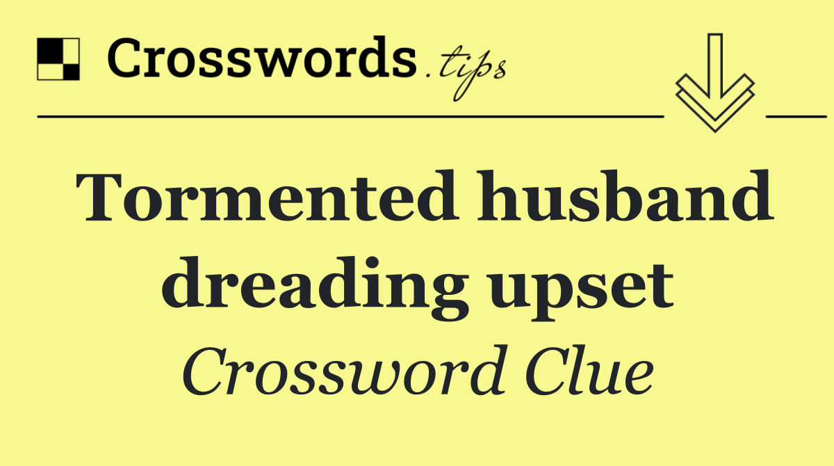 Tormented husband dreading upset