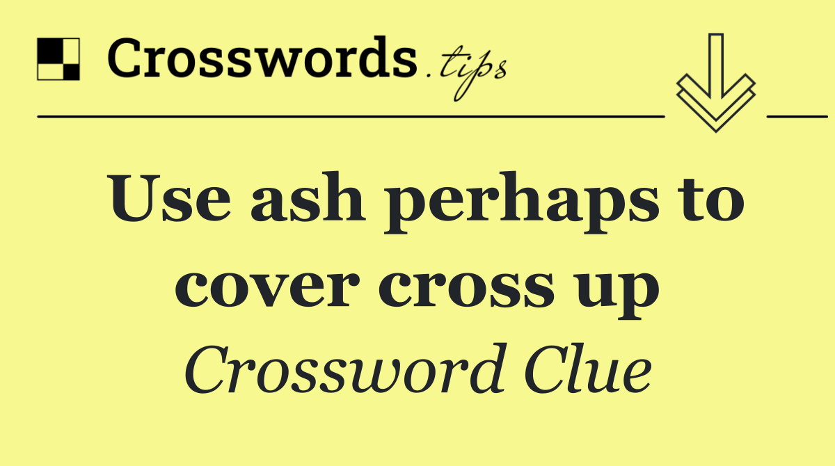 Use ash perhaps to cover cross up