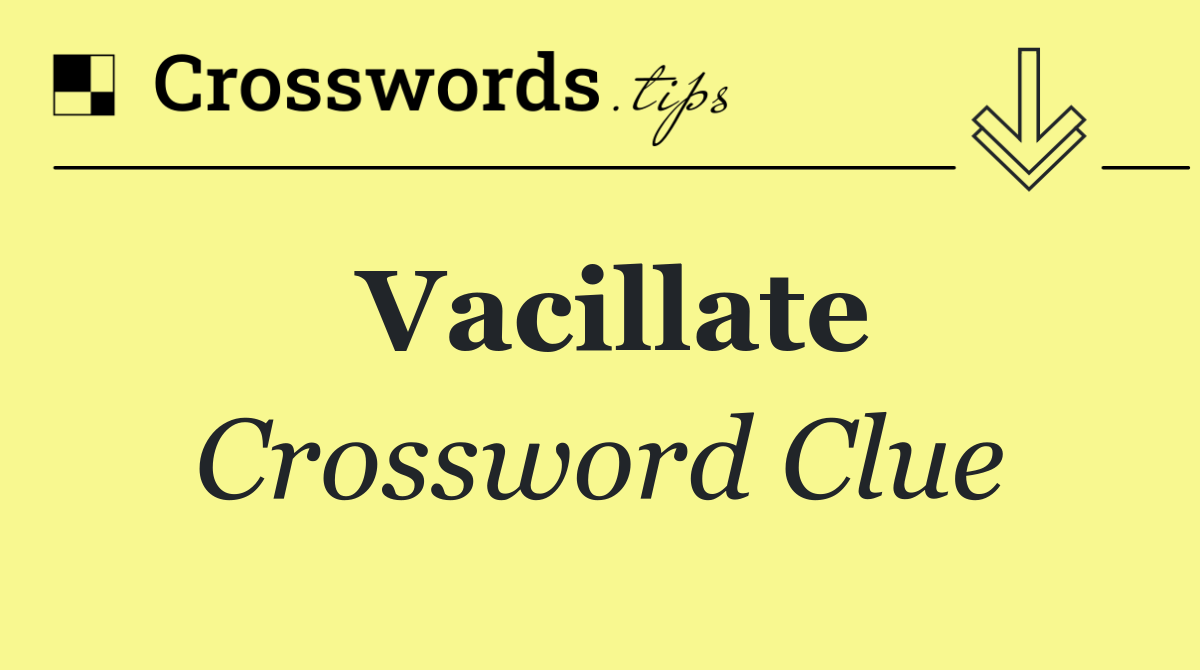 Vacillate